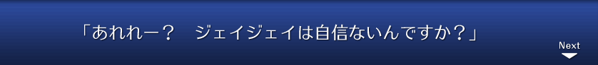 「あれれー？　ジェイジェイは自信ないんですか？」