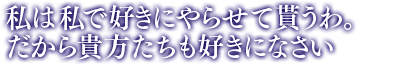 「私は私で好きにやらせて貰うわ。だから貴方たちも好きになさい」